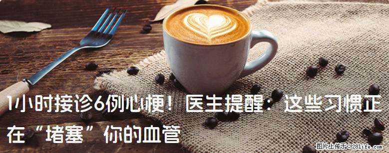 1小时接诊6例心梗！医生提醒：这些习惯正在“堵塞”你的血管 - 白城生活资讯 - 白城28生活网 bc.28life.net